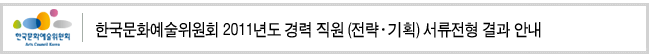 한국문화예술위원회 2011년도 경력 직원(전략·기획) 서류전형 결과 안내
