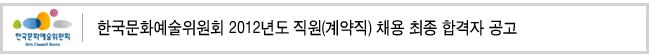 한국문화예술위원회 2012년도 직원(계약직) 채용 최종 합격자 공고