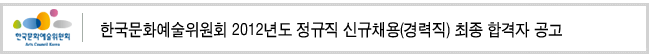 한국문화예술위원회 2012년도 정규직 신규채용(경력직) 최종 합격자 공고