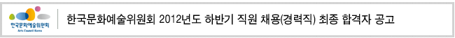 한국문화예술위원회 2012년도 하반기 직원 채용(경력직) 최종 합격자 공고