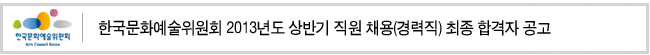 한국문화예술위원회 2013년도 상반기 직원 채용(경력직) 최종 합격자 공고