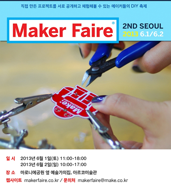 직접 만든 프로젝트를 서로 공개하고 체험해볼 수 있는 메이커들의 DIY 축제_Maker Faire 2ND SEOUL 2013.6.1/6.2 일시_2013년 6월 1일(토) 11:00-18:00,2013년 6월 2일(일) 10:00-17:00, 장소_예술가의집, 아르코미술관(서울시 종로구 동숭동), 웹사이트_http://www.make.co.kr, 문의처_makefaire@make.co.kr