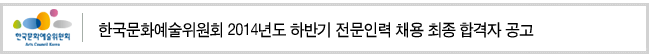 한국문화예술위원회 2014년도 하반기 전문인력 채용 최종 합격자 공고