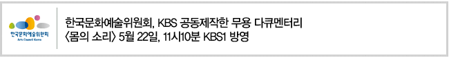 한국문화예술위원회, KBS 공동제작한 무용 다큐멘터리 [몸의 소리] 5월 22일, 11시10분 KBS1 방영