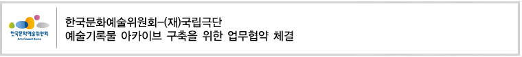 한국문화예술위원회-(재)국립극단 
예술기록물 아카이브 구축을 위한 업무협약 체결