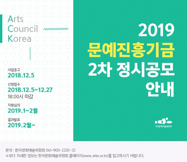 2019 문예진흥기금 2차 정시공모 안내 Arts Council Korea 사업공고 2018.12.5 신청접수 2018.12.5~12.27 18:00시 마감 지원심의 2019.1~2월 결과발표 2019.2월