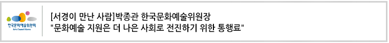 [서경이 만난 사람]박종관 한국문화예술위원장 '문화예술 지원은 더 나은 사회로 전진하기 위한 통행료'