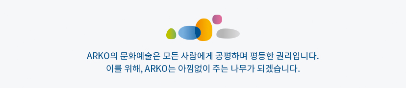ARKO의 문화예술은 모든 사람에게 공평하며 평등한 권리입니다.이를 위해, ARKO는 아낌없이 주는 나무가 되겠습니다.