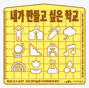 2026년 아르코미술관 주제기획전 《예술 학교 : 우리가 서로의 학교가 될 때,》 전시연계 프로그램 <내가 만들고 싶은 학교> 2026.8.7~9.27 아르코미술관 아카이브라운지