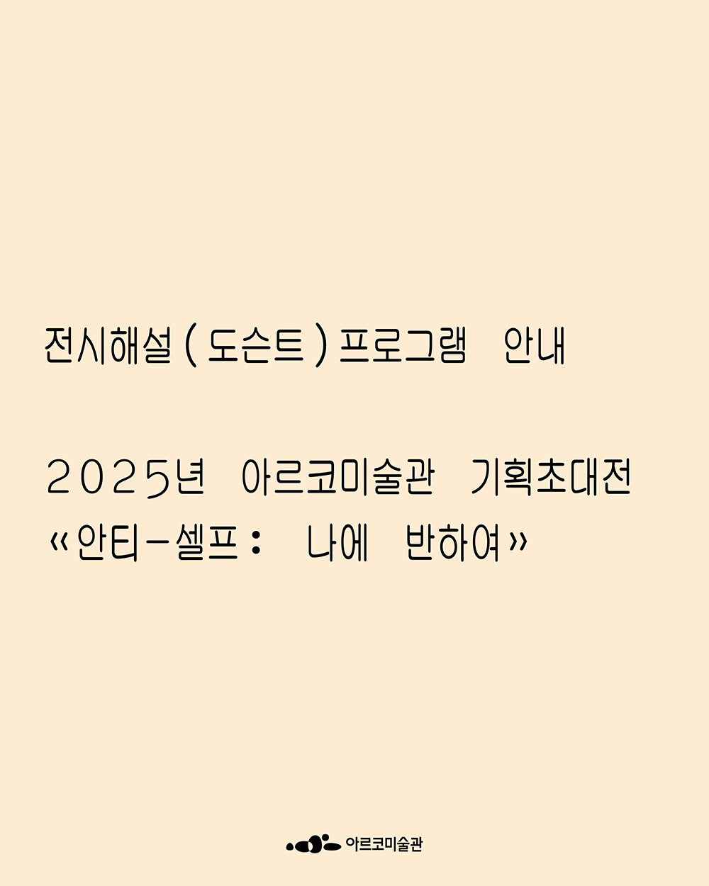 2025년 아르코미술관 기획초대전《안티-셀프: 나에 반하여》 전시해설(도슨트) 프로그램 안내1