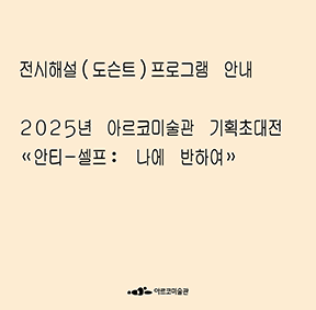 2025년 아르코미술관 기획초대전《안티-셀프: 나에 반하여》 전시해설(도슨트) 프로그램 안내