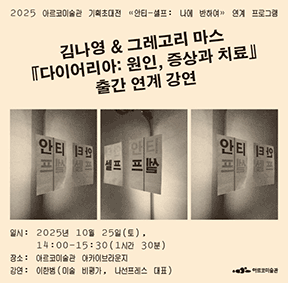 2025 아르코미술관 ⟪안티-셀프: 나에 반하여⟫ 연계 프로그램 - 김나영 & 그레고리 마스 『다이어리아: 원인, 증상과 치료』 출간 연계 강연 