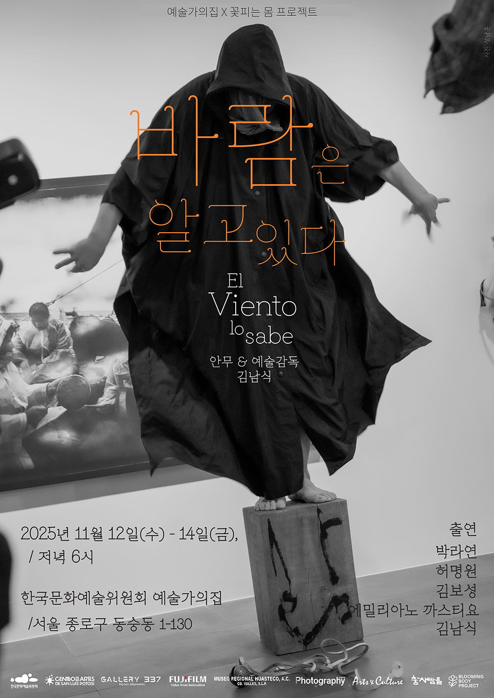 예술가의집 X 꽃피는 몸 프로젝트 공동기획 프로그램바람은 알고 있다 El Viento lo Sabe안무 & 예술감독 김남식         2025년 11월 12일(수) - 14일(금) / 저녁 6시한국문화예술위원회 예술가의집 / 서울 종로구 동숭동 1-130출연박라연 허명원 김보성 에밀리아노 가스티요 김남식한국문화예술위원회CENTRO DELAS ARTES DE SAN LUIS POTOSÍGALLERY 337 Espacio AlternativeFUJIFILM Value from InnovationMUSEO REGIONAL HUASTECO, A.C CD. VALLES, S.L.PPhotography 월간사진Arts&Culture춤과 사람들BLOOMING BODY PROJECT