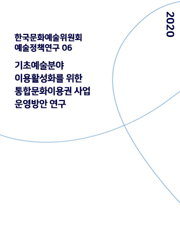 한국문화예술위원회  예술정책연구 06 기초예술분야 이용활성화를 위한 통합문화이용권 사업 운영방안 연구