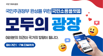 국정기획위원회 국민주권정부 완성을 위한 국민소통플랫폼 모두의 광장 여러분의 의견이 국가의 방향이 됩니다. 접수기간~ 7월23일까지