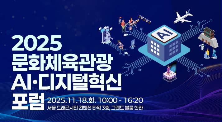 2025 문화체육관광 AI·디지털혁신 포럼 2025.11. 18.(화) 10:00~16:20 / 서울 드래곤시티 컨벤션타워 3F 그랜드볼룸한라
