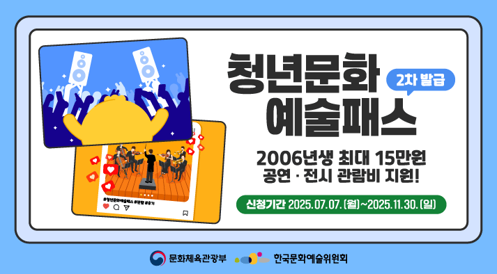 2025년 청년문화예술패스 사업 2차 발급 2006년생 최대 15만원 공연전시 관람비 지원!  신청기간 : 2025.07.07.(월)~2025.11.30.(일)  l문화체육관광부, 한국문화예술위원회