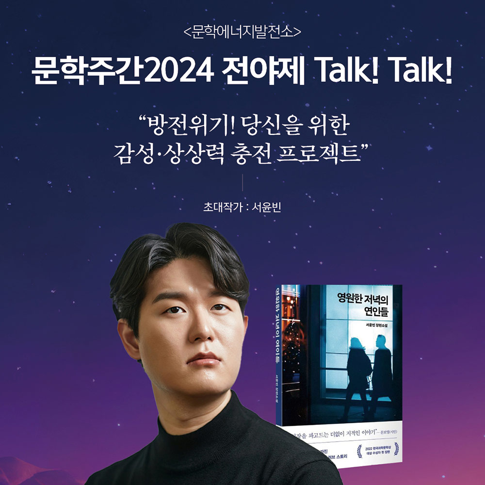 <문학에너지발전소>
문학주간2024 전야제 Talk! Talk! 문학에너지발전소 “방전위기! 당신을 위한 감성·상상력 충전 프로젝트
초대작가 : 서윤빈