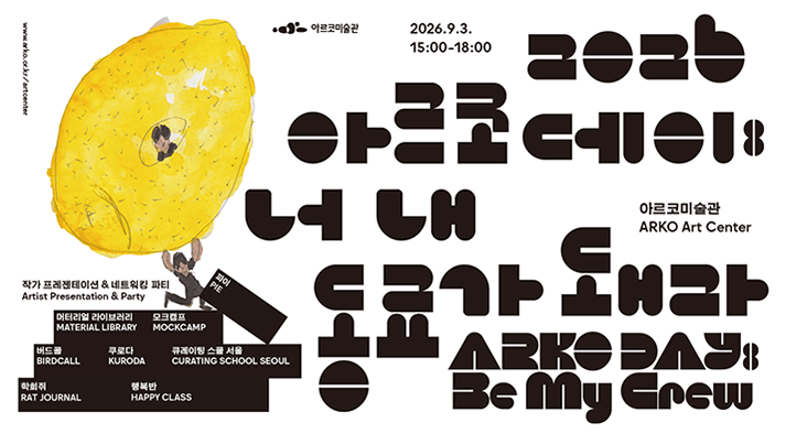 2026 아르코데이너 내 동료가 돼라Be My Crew아르코미술관ARKO Art Center2026.9.3.15:00–18:00작가 프레젠테이션 &amp; 네트워킹 파티Artist Presentation &amp; Party머터리얼 라이브러리MATERIAL LIBRARY버드콜BIRDCALL파이PIE모크캠프MOCKCAMP쿠로다KURODA큐레이팅 스쿨 서울CURATING SCHOOL SEOUL학회쥐RAT JOURNAL행복반HAPPY CLASSARKO DAYBe My Crew아르코미술관