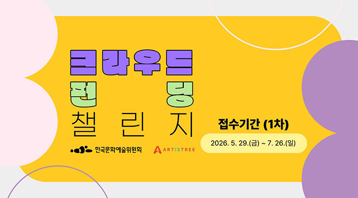 크라우드펀딩 챌린지 공모 접수기간 (1차) 2026.5.29.(금) ~ 7.26.(일) 한국문화예술위원회 ARTISTREE