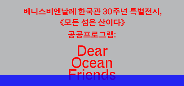 베니스비엔날레 한국관 30주년 특별전시, 모든섬은 산이다, 공공프로그램:Dear Ocean Frends