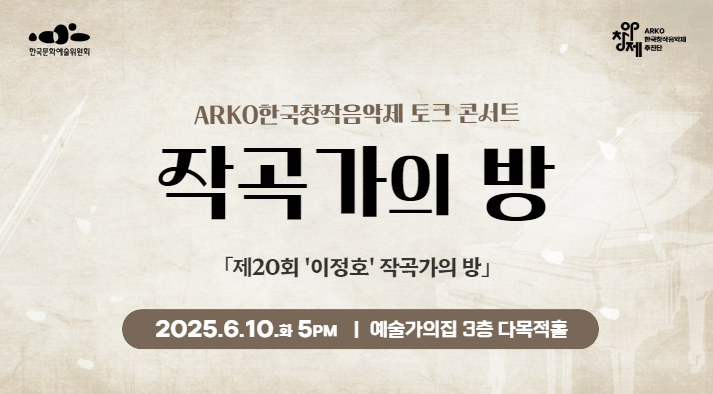 주최:한국문화예술위원회, 주관:ARKO 한국창작음악제 추진단  ARKO한국창작음악제 토크 콘서트 작곡가의방 제20회 작곡가의 방 2025. 6. 10(화) 17:00 예술가의집 3층 다목적홀