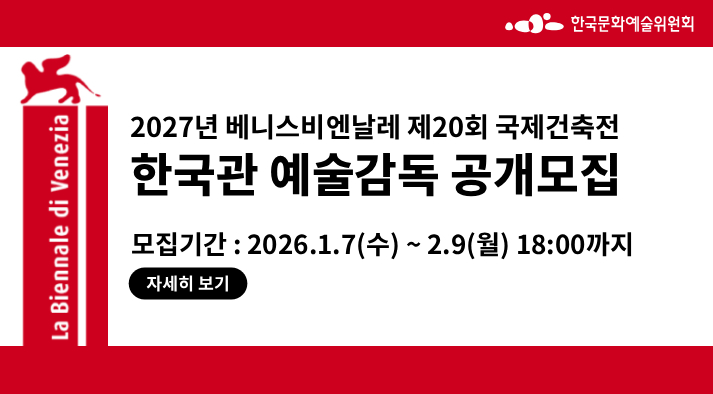 한국문화예술위원회 2027년 베니스비엔날레 제20회 국제건축전 한국관 예술감독 공개모집  모집기간: 2026년1월7일 수요일부터 2월9일 월요일 18시까지 