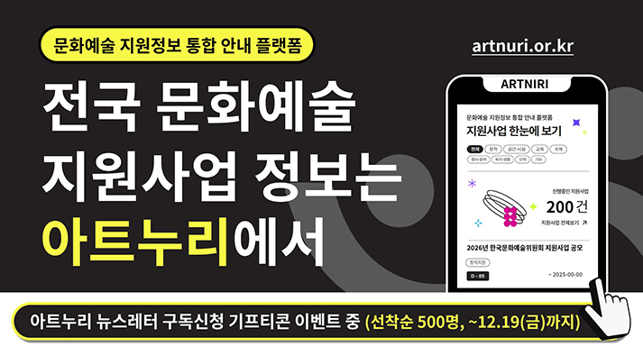 문화예술 지원정보 통합 안내 플랫폼 전국 문화예술 지원사업 정보는 아트누리에서 아트누리 뉴스레터 구독 신청 기프티콘 이벤트 중(선착순 500명, ~12.19(금)까지)