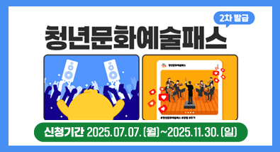 2025년 청년문화예술패스 사업 2차 발급 신청기간 : 2025.07.07.(월)~2025.11.30.(일)