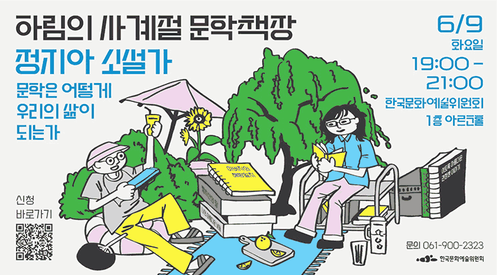 하림의 사계절 문학책장 정지아 소설가 문학은 어떻게 우리의 삶이 되는가 2026년 6월 9일 화요일 19시부터 21시까지, 한국문화예술위원회 나주 본원 1층 아르코홀 QR: 신청바로가기 https://moaform.com/q/ZSJGJs 문의 061-900-2323