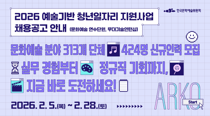 2026 예술기반 청년일자리 지원사업 채용공고 안내 (문화예술 연수단원, 무대기술인턴십)  문화예술 분야 313개 단체 424명 신규인력 모집 실무 경험부터 정규직 기회까지, 지금 바로 도전하세요!  2026. 2. 5.(목) ~ 2. 28. (토) 고용24 work24.go.kr 문화예술, 내 일 hrd.arko.or.kr