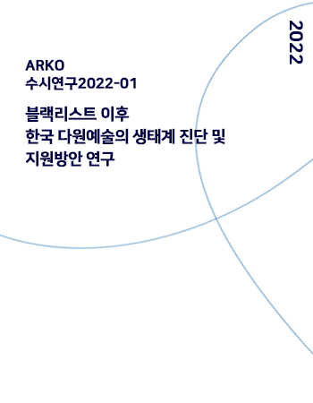 2022, ARKO 수시연구2022-01 블랙리스트 이후 한국 다원예술의 생태계 진단 및 지원방안 연구