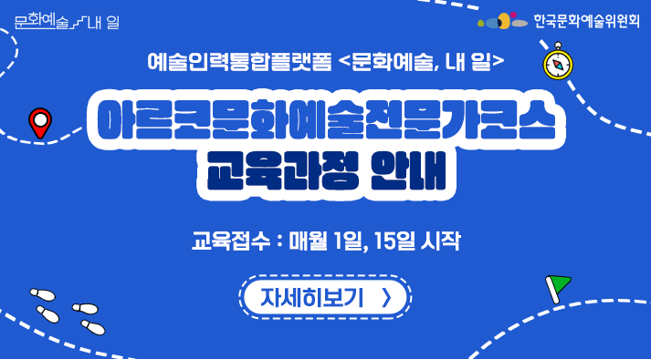 예술인력통합플랫폼 <문화예술, 내 일>아르코문화예술전문가코스 교육과정 안내 교육접수 : 매월 1일, 15일 시작 