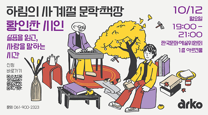 하림의 사계절 문학책장 황인찬 시인 슬픔을 읽고, 사랑을 말하는 시간 2026년 10월 12일 월요일 19시부터 21시, 한국문화예술위원회  1층 아르코홀 신청바로가기 https://moaform.com/q/YBNfv7 문의  061-900-2323