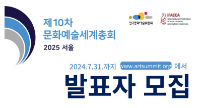 한국문화예술위원회, IFACCA, 2025 서울 제10차 문화예술세계총회, 2024.7.31.까지 www.artsummit.org에서 발표자 모집