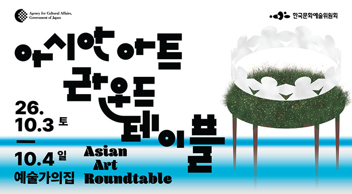 Agency for Cultural Affairs, Government of Japan 한국문화예술위원회  아시안 아트 라운드테이블 Asian Art Roundtable  26.10.3 토 - 10.4 일 예술가의집