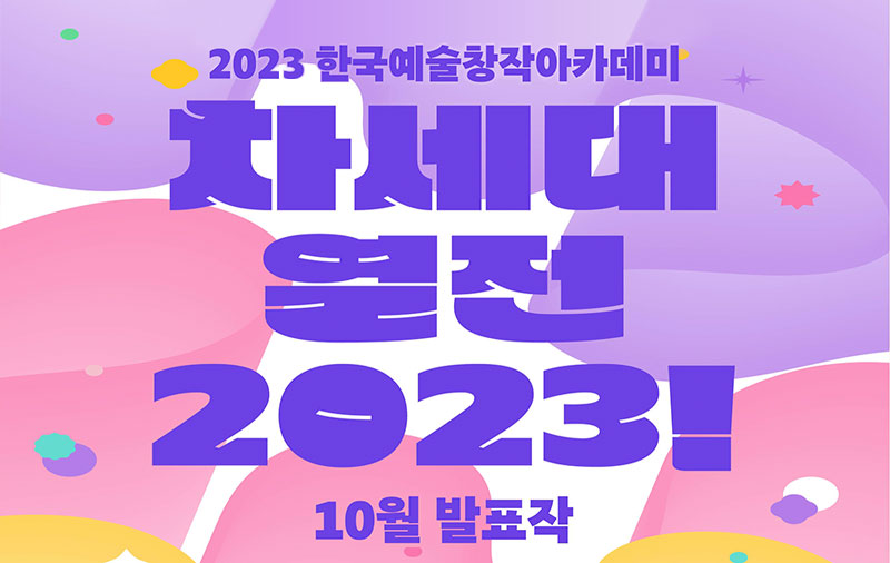 2023 한국예술창작아카데미 차세대 열전 2023! 10월 발표작