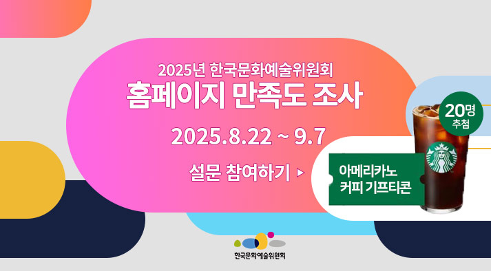 2025 한국문화예술위원회 홈페이지 만족도 조사   2025. 8. 22 (금) ~ 2025. 9. 7 (일)  20분께 추첨을 통해 아메리카노 커피 기프티콘 지급