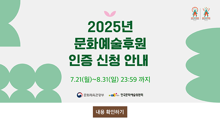 2025년 문화예술후원매개단체 및 문화예술후원우수기관 인증 신청 안내  7월 21일(월)~8월 31일(일) ,주최: 문화체육관광부, 주관: 한국문화예술위원회