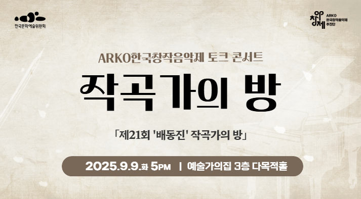 ARKO한국창작음악제 토크 콘서트 2025 제21회 작곡가의 방 2025. 9. 9(화) 17:00 예술가의집 3층 다목적홀 한국문화예술위원회, 아창제