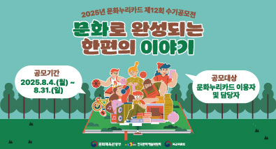 2025년 문화누리카드 제12회 수기공모전 문화로 완성되는 한편의 이야기 (공모기간) 2025.8.4.(월) ~ 8.31.(일) (공모대상) 문화누리카드 이용자 및 담당자
