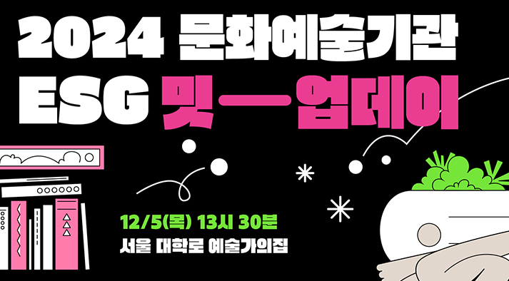 2024 문화예술기관 ESG 밋-업데이 12/5(목) 13시 30분 서울 대학로 예술가의집