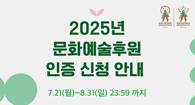 2025년 문화예술후원매개단체 및 문화예술후원우수기관 인증 신청 안내 7월 21일(월)~8월 31일(일) ,주최: 문화체육관광부, 주관: 한국문화예술위원회