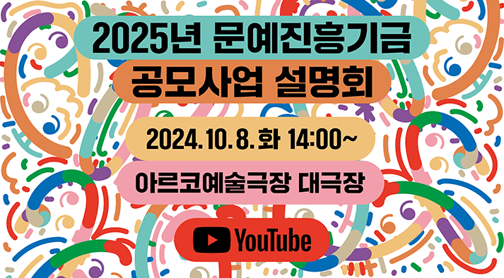 2025년 문예진흥기금 공모사업   설명회 2024년 10월 8일(화) 14:00~ 아르코예술극장   대극장