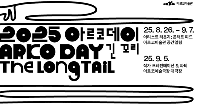 2025 아르코데이 ARKO DAY 긴 꼬리 The Long Tail 아르코미술관-2025. 8. 26. - 9. 7. 아티스트 라운지: 콘택트 피드 (Artist Lounge: Contact Feed), 아르코미술관 (ARKO Art Center)-2025. 9. 5. 작가 프레젠테이션&파티 (Artist Presentation&Party), 아르코예술극장 (ARKO Arts Theater)