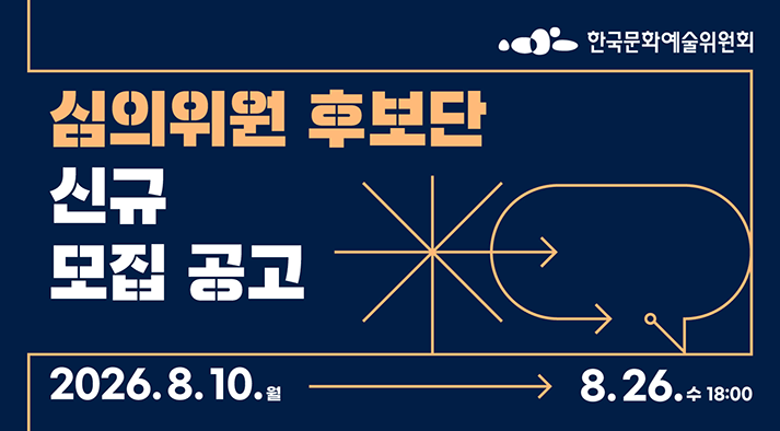 한국문화예술위원회    심의위원 후보단 신규 모집공고  2026년 8월 10일(월)부터 8월 26일(수) 18시까지