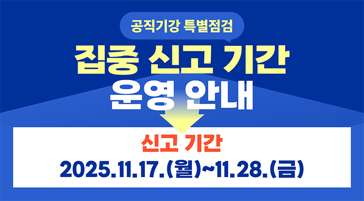 공직기강 특별점검 집중 신고 기간 운영 안내 신고기간  2025.11.17.(월) ~ 11.28.(금)