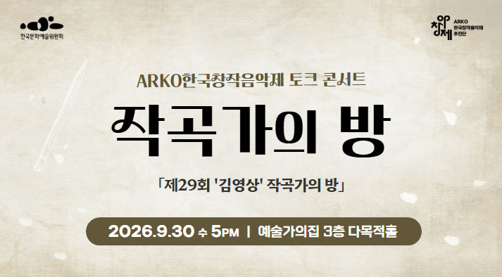ARKO한국창작음악제 토크 콘서트 작곡가의 방 제29회 김영상 작곡가의방 9. 30(수) 17:00 예술가의집 3층 다목적홀 주관 :한국문화예술위원회, 주최 :ARKO 한국창작음악제추진단