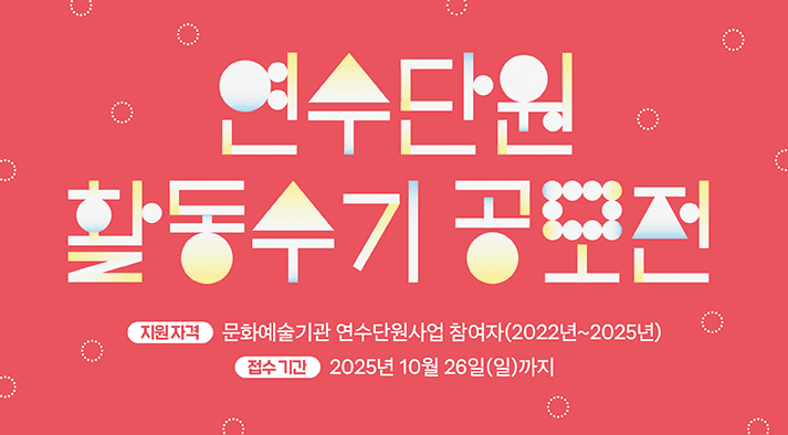 연수단원 활동수기 공모전 지원 -자격 문화예술기관 연수단원사업 참여자 -접수기간 2025년 9월 15일(월)~10월 26일(일)까지