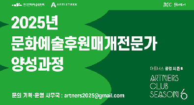 2025년 문화예술후원매개전문가 양성과정 문의 기획운영사무국 artners2025@gmail.com 주최 및 주관 한국문화예술위원회 ARTISTREE 기획 및 운영 주식회사 블루버드씨 아트너스 클럽 시즌 6 